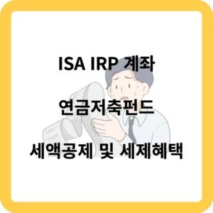 ISA IRP 계좌 및 연금저축펀드 세액공제 및 세제 혜택