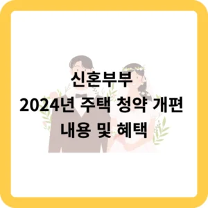 2024년 신혼부부 주택 청약 개편 내용 및 혜택